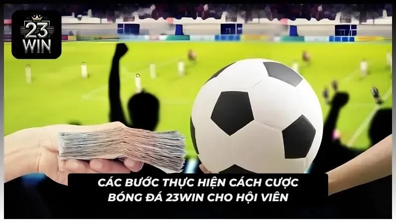 Các bước tiến hành cá cược bóng đá 23WIN cho hội viên